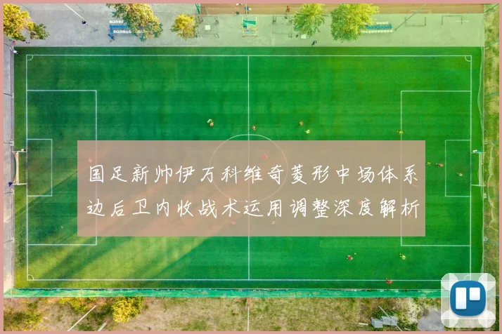 国足新帅伊万科维奇菱形中场体系边后卫内收战术运用调整深度解析
