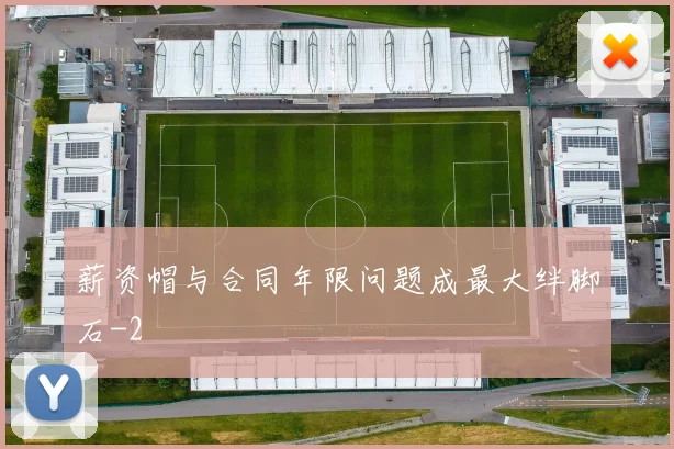 薪资帽与合同年限问题成最大绊脚石