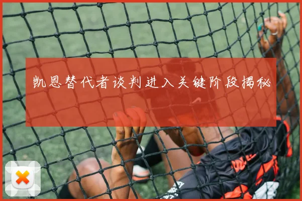 凯恩替代者谈判进入关键阶段揭秘