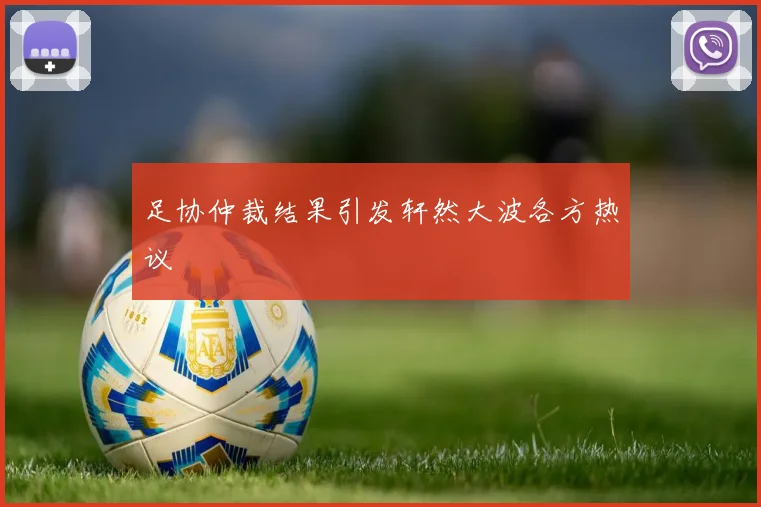 足协仲裁结果引发轩然大波各方热议