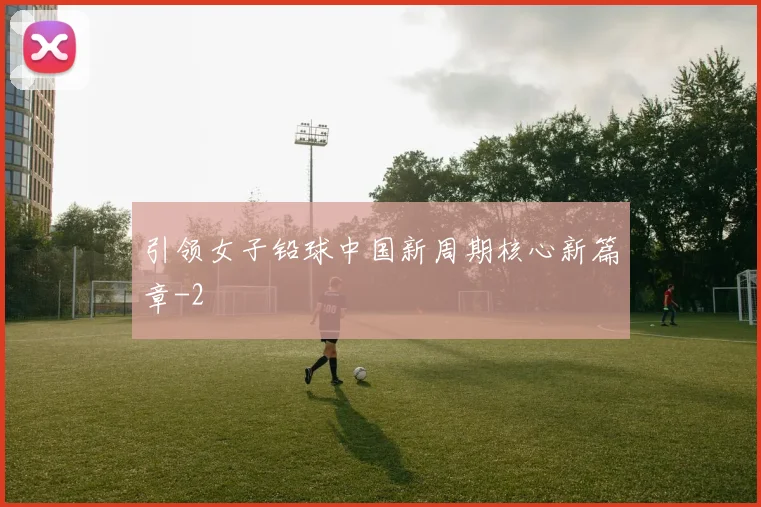 引领女子铅球中国新周期核心新篇章